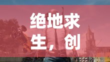 絕地求生，創(chuàng)意之源的生存競技冒險之旅