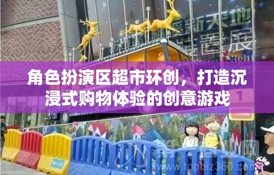 角色扮演區(qū)超市環(huán)創(chuàng)，打造沉浸式購物體驗的創(chuàng)意游戲