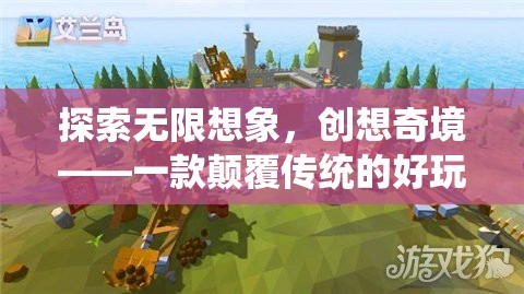 探索無限想象，一款顛覆傳統(tǒng)、好玩有創(chuàng)意的創(chuàng)意游戲之旅