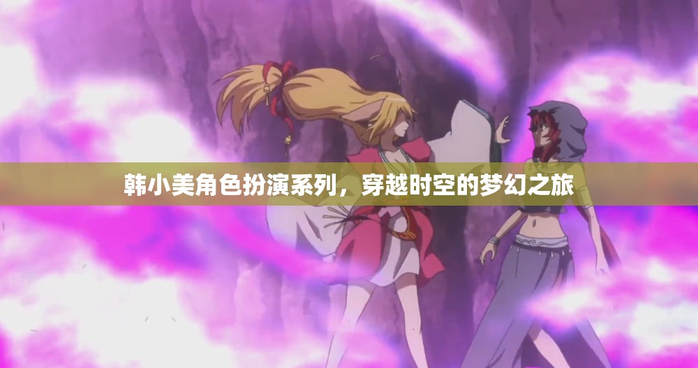 韓小美，穿越時空的夢幻角色扮演之旅