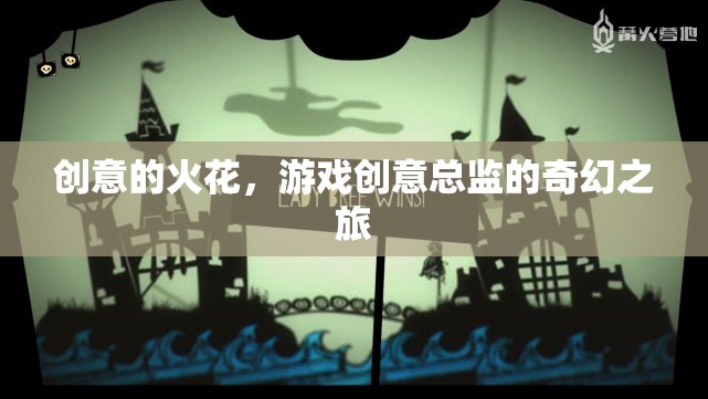 創(chuàng)意的火花，游戲創(chuàng)意總監(jiān)的奇幻之旅