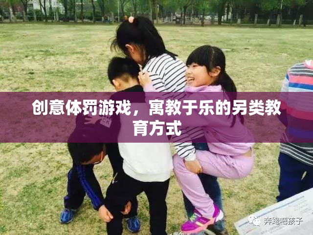 寓教于樂，創(chuàng)意體罰游戲——另類教育方式的探索