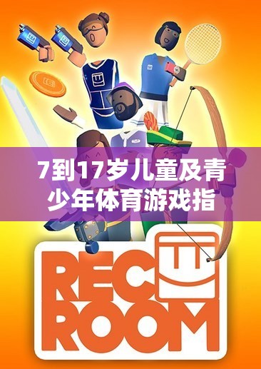 7-17歲兒童及青少年體育游戲指南，激發(fā)潛能，樂在其中