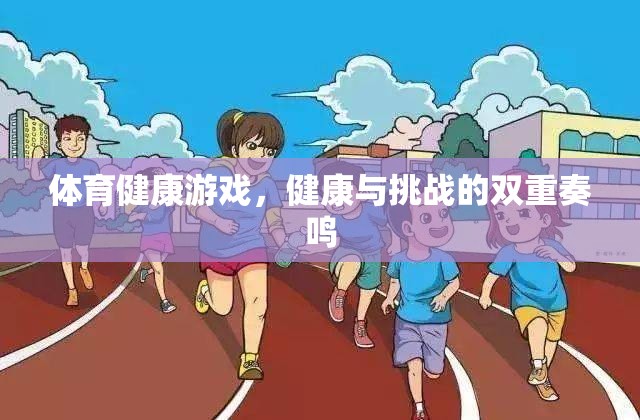 體育健康游戲，健康與挑戰(zhàn)的雙重奏鳴