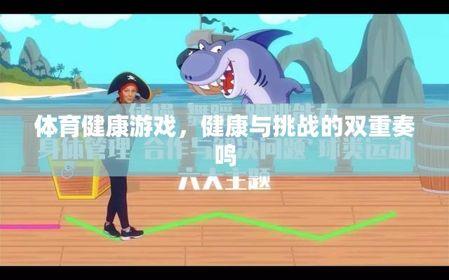 體育健康游戲，健康與挑戰(zhàn)的雙重奏鳴