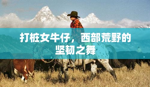 打樁女牛仔，西部荒野的堅韌之舞