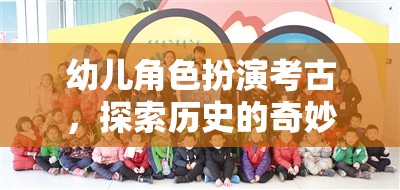 小小考古學(xué)家，幼兒角色扮演探索歷史之旅