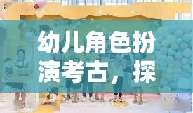 小小考古學(xué)家，幼兒角色扮演探索歷史之旅