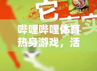 嗶哩嗶哩體育，解鎖活力四射的線上運(yùn)動(dòng)新體驗(yàn)  第3張