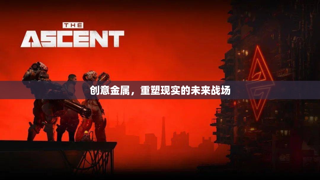 創(chuàng)意金屬，重塑未來(lái)戰(zhàn)場(chǎng)的現(xiàn)實(shí)力量