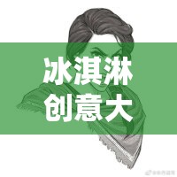 冰淇淋創(chuàng)意大冒險，甜蜜思維的碰撞之旅