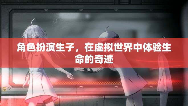 虛擬世界中的生命奇跡，角色扮演生子的奇妙體驗