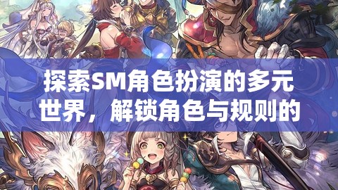 解鎖角色與規(guī)則，探索SM角色扮演的奇幻之旅  第3張