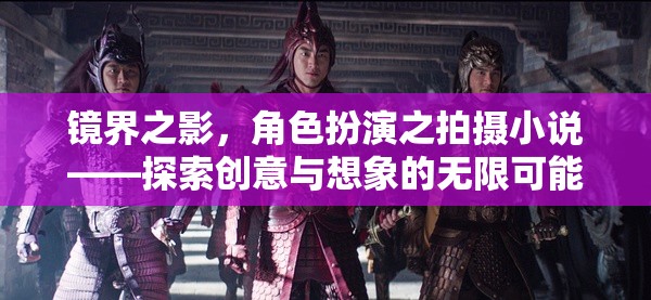 鏡界之影，角色扮演的創(chuàng)意拍攝小說——解鎖創(chuàng)意與想象的無限潛能  第1張