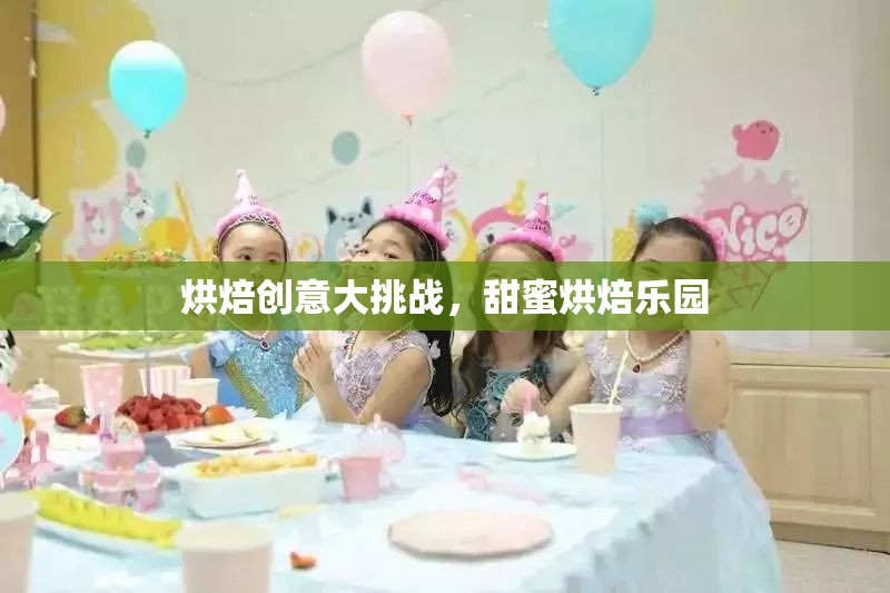 烘焙創(chuàng)意大挑戰(zhàn)，解鎖甜蜜烘焙樂園的無限可能