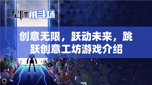 躍動(dòng)未來(lái)，創(chuàng)意工坊——激發(fā)無(wú)限創(chuàng)意的未來(lái)游戲體驗(yàn)