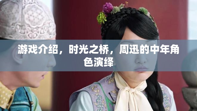 時光之橋周迅演繹中年角色，歲月沉淀的演技之美