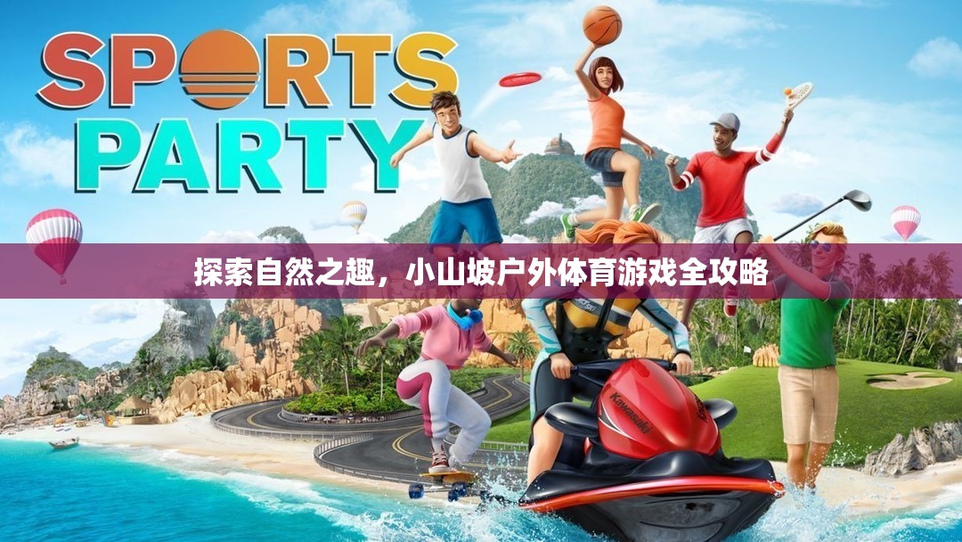小山坡戶外體育游戲全攻略，解鎖自然之趣的無限可能