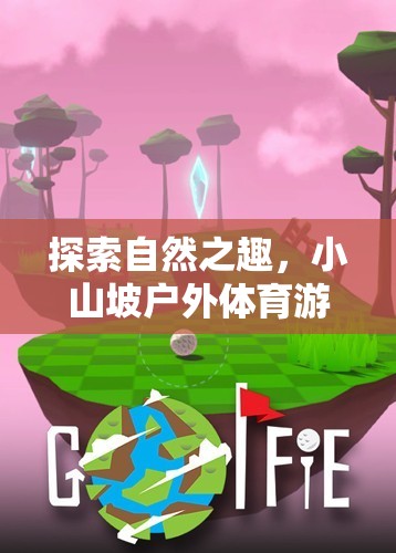小山坡戶外體育游戲全攻略，解鎖自然之趣的無限可能