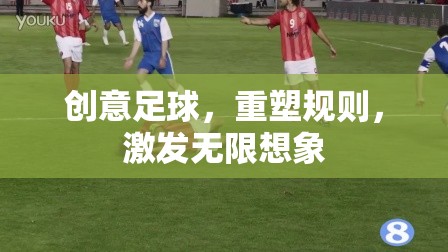 重塑規(guī)則，創(chuàng)意足球激發(fā)無(wú)限想象