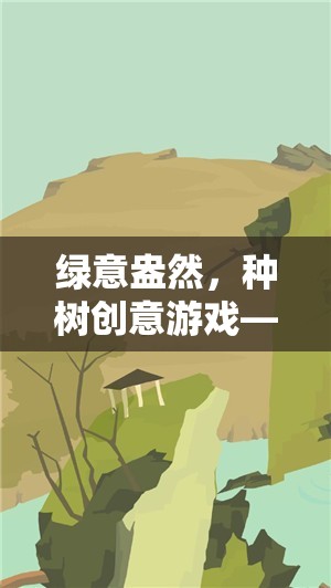 綠意盎然，種樹創(chuàng)意游戲——播種希望，收獲未來