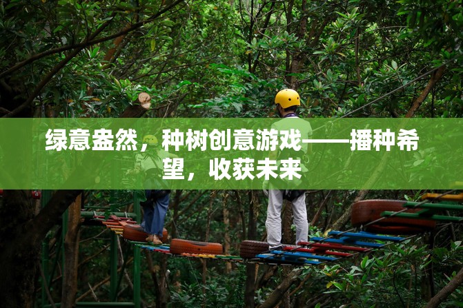 綠意盎然，種樹創(chuàng)意游戲——播種希望，收獲未來