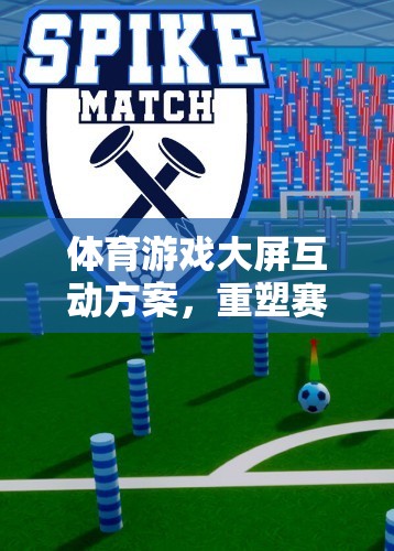 重塑賽場(chǎng)體驗(yàn)，體育游戲大屏互動(dòng)方案的未來之鑰