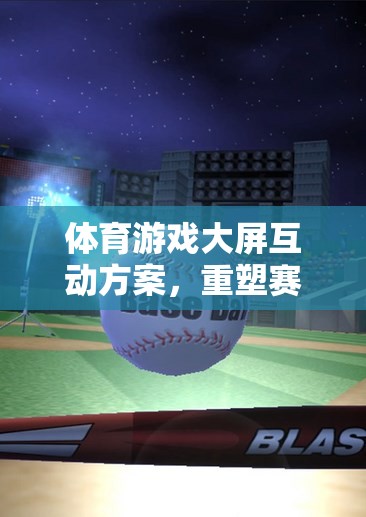 重塑賽場(chǎng)體驗(yàn)，體育游戲大屏互動(dòng)方案的未來之鑰