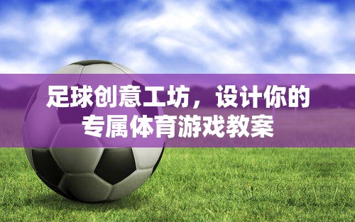 創(chuàng)意足球工坊，打造個(gè)性化體育游戲教案