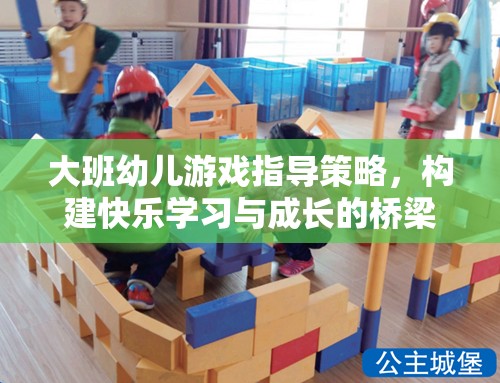 大班幼兒游戲指導(dǎo)策略，搭建快樂學(xué)習(xí)與成長(zhǎng)的橋梁