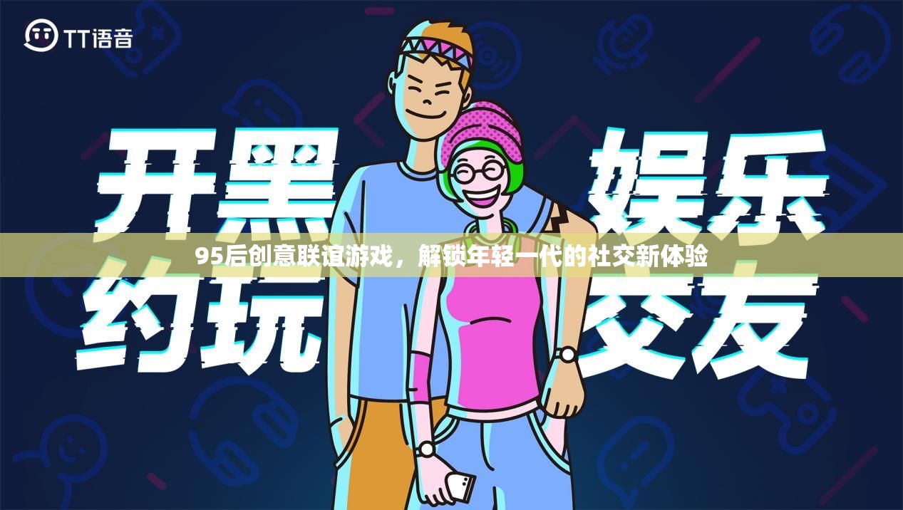 95后創(chuàng)意聯(lián)誼游戲，解鎖年輕一代的社交新體驗(yàn)  第2張