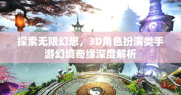 幻境奇緣，3D角色扮演類(lèi)手游的深度探索與無(wú)限幻想