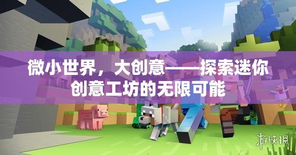 微小世界，大創(chuàng)意，解鎖迷你創(chuàng)意工坊的無限潛能