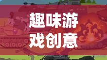 歡樂(lè)戰(zhàn)場(chǎng)，趣味游戲創(chuàng)意小坦克2的歡樂(lè)引擎