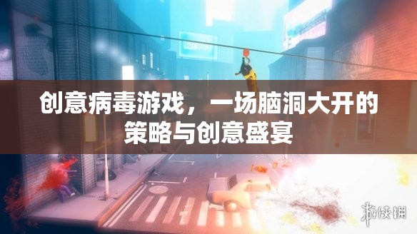 腦洞大開(kāi)，創(chuàng)意病毒游戲的策略與創(chuàng)意盛宴