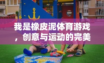 創(chuàng)意與運(yùn)動的完美碰撞，橡皮泥體育游戲