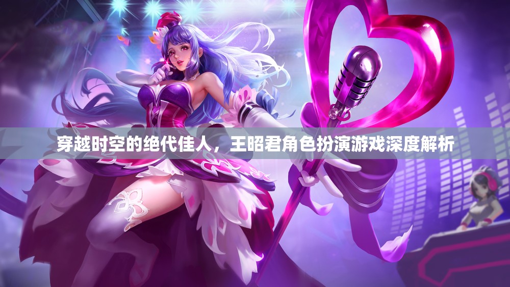 穿越時(shí)空的絕代佳人，王昭君角色扮演游戲深度解析  第2張