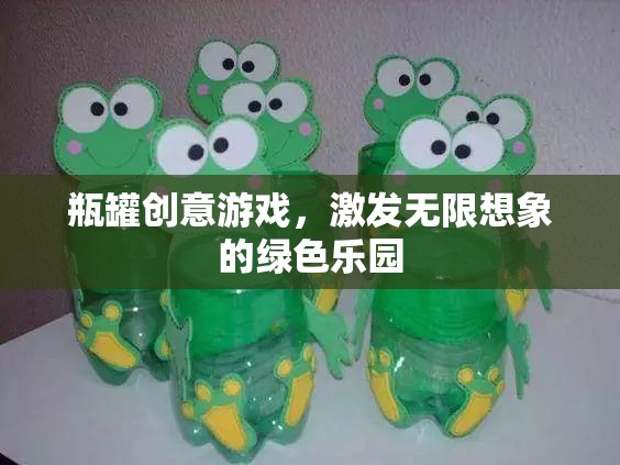 瓶罐創(chuàng)意游戲，激發(fā)無(wú)限想象的綠色樂(lè)園