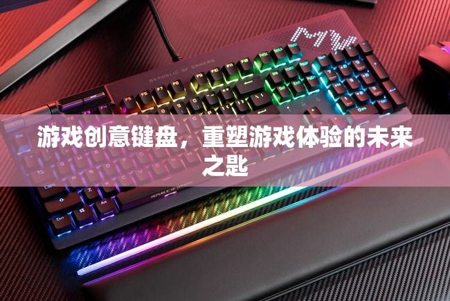 重塑游戲體驗(yàn)的未來(lái)之匙，游戲創(chuàng)意鍵盤