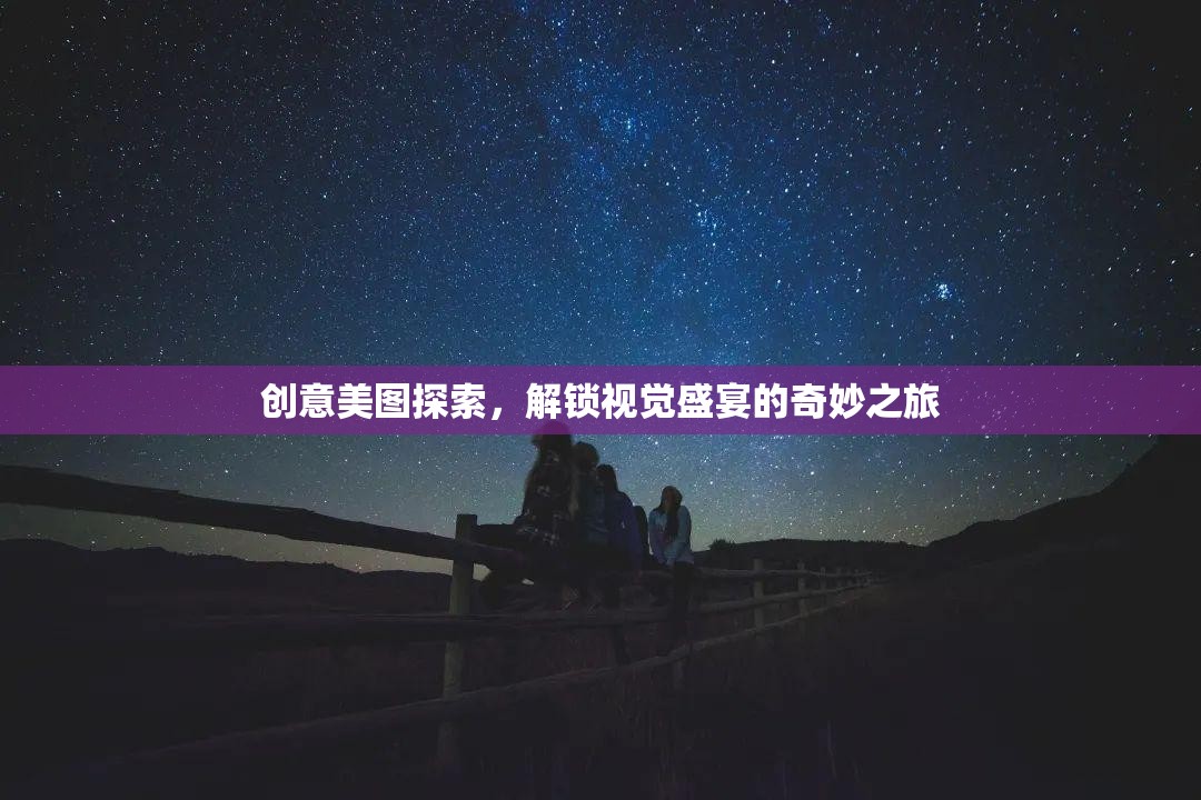 解鎖視覺(jué)盛宴，創(chuàng)意美圖探索的奇妙之旅