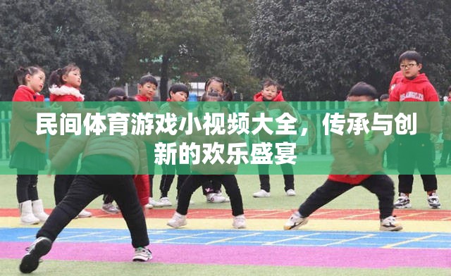 民間體育游戲小視頻，傳承與創(chuàng)新的歡樂盛宴