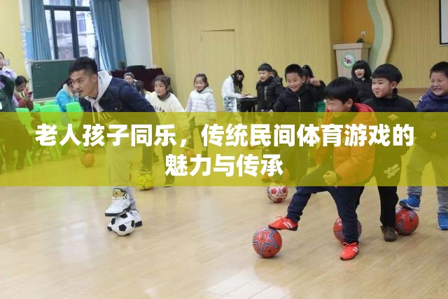 傳統(tǒng)民間體育游戲，老人孩子同樂的魅力與傳承