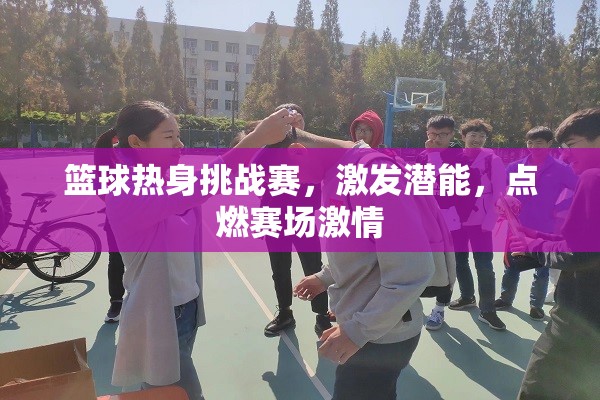 籃球熱身挑戰(zhàn)賽，激發(fā)潛能，點燃賽場激情