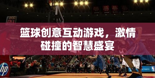 智慧與激情的碰撞，籃球創(chuàng)意互動游戲盛宴