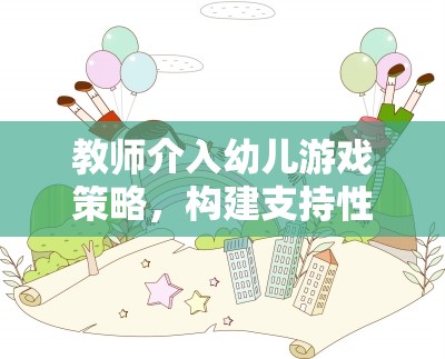 教師介入幼兒游戲策略，構(gòu)建支持性環(huán)境，激發(fā)幼兒自主探索與學(xué)習(xí)