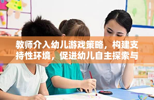 教師介入幼兒游戲策略，構(gòu)建支持性環(huán)境，激發(fā)幼兒自主探索與學(xué)習(xí)