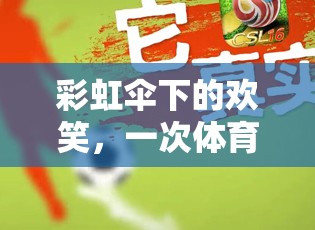 彩虹傘下的歡笑，一次體育游戲中的觀(guān)察與記錄