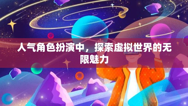 探索虛擬世界的無限魅力，揭秘人氣角色扮演的魅力所在