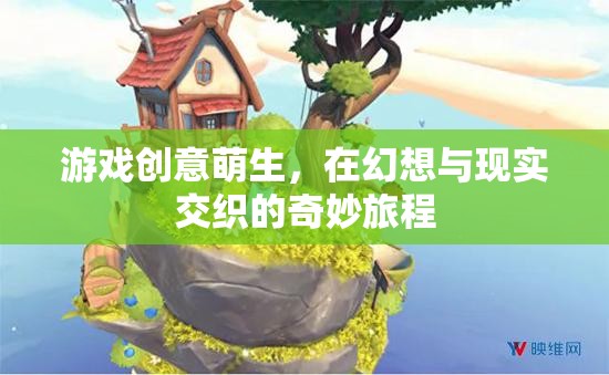 幻想與現(xiàn)實(shí)交織的奇妙旅程，游戲創(chuàng)意的萌生