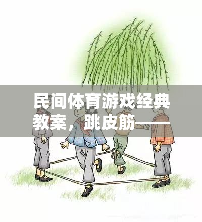 跳皮筋，民間體育游戲經(jīng)典教案——傳承與創(chuàng)新的快樂跳躍